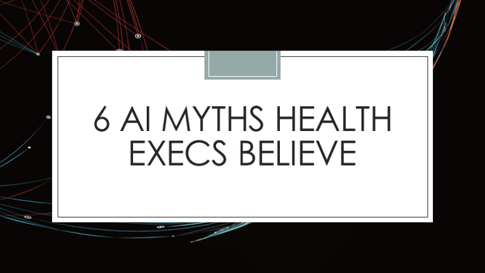 6 AI Myths Health Execs Believe