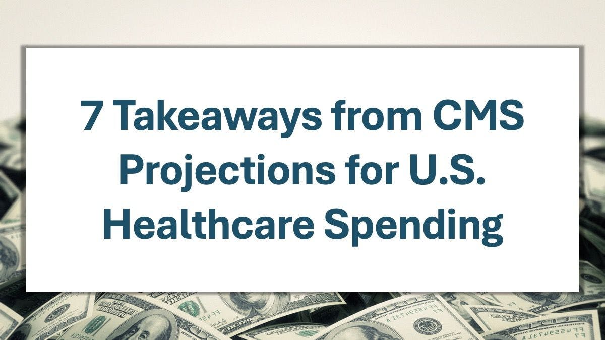 7 Takeaways from CMS Projections for U.S. Healthcare Spending